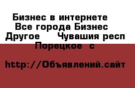 Бизнес в интернете! - Все города Бизнес » Другое   . Чувашия респ.,Порецкое. с.